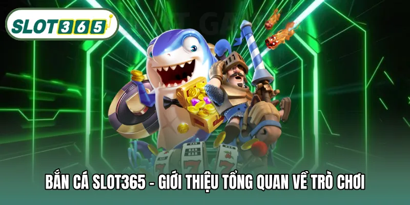 Bắn cá SLOT365 – Giới thiệu tổng quan về trò chơi
