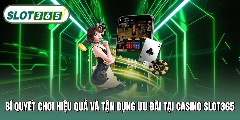 Bí quyết chơi hiệu quả và tận dụng ưu đãi tại casino SLOT365