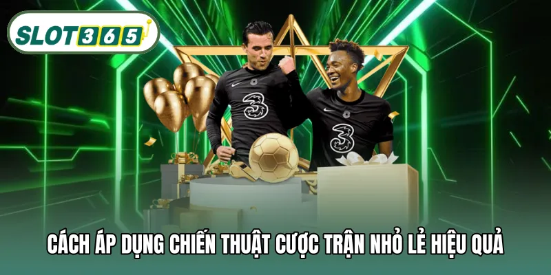 Cách áp dụng chiến thuật cược trận nhỏ lẻ hiệu quả
