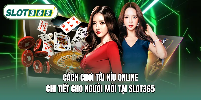Cách chơi tài xỉu online chi tiết cho người mới tại SLOT365