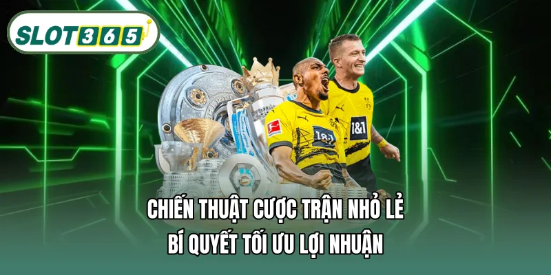 Chiến thuật cược trận nhỏ lẻ – Bí quyết tối ưu lợi nhuận