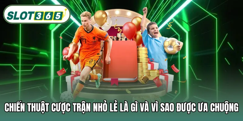 Chiến thuật cược trận nhỏ lẻ là gì và vì sao được ưa chuộng