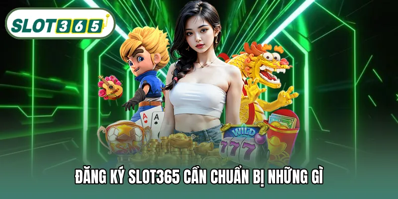 Đăng ký SLOT365 cần chuẩn bị những gì