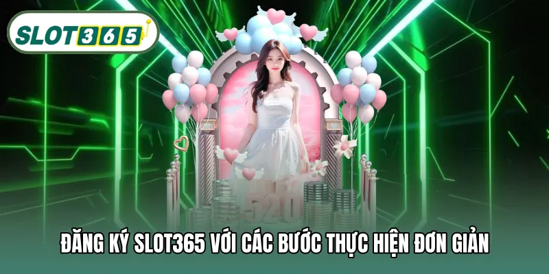 Đăng ký SLOT365 với các bước thực hiện đơn giản