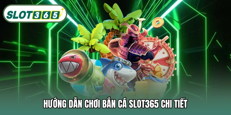 Hướng dẫn chơi bắn cá SLOT365 chi tiết