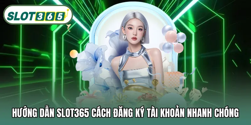 Hướng dẫn SLOT365 cách đăng ký tài khoản nhanh chóng