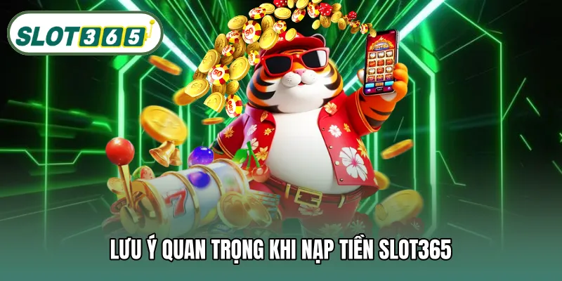 Lưu ý quan trọng khi nạp tiền SLOT365