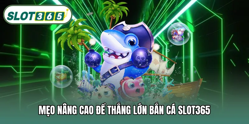 Mẹo nâng cao để thắng lớn bắn cá SLOT365