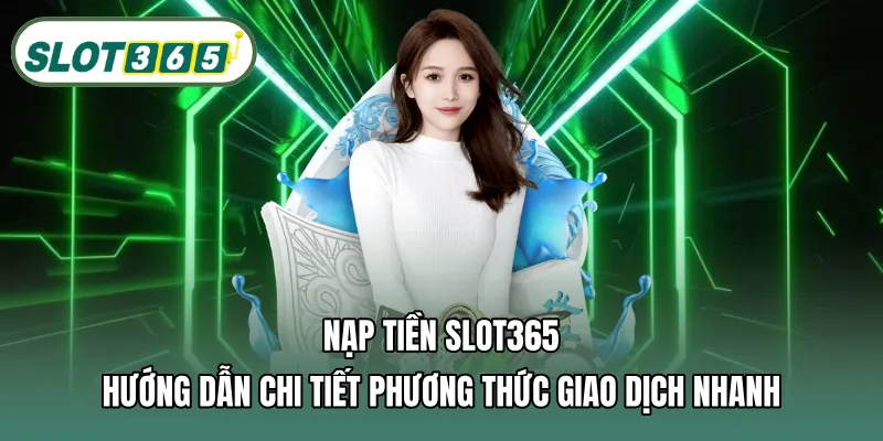 Nạp tiền SLOT365 – Hướng dẫn chi tiết phương thức giao dịch nhanh