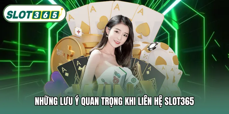 Những lưu ý quan trọng khi liên hệ SLOT365