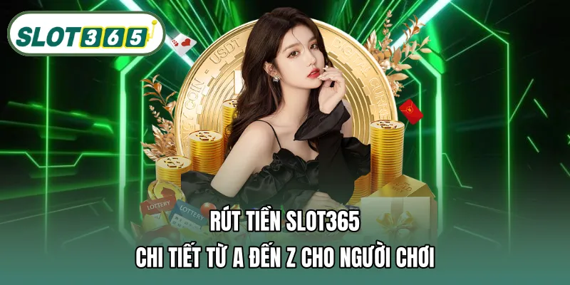 Rút tiền SLOT365 chi tiết từ A đến Z cho người chơi