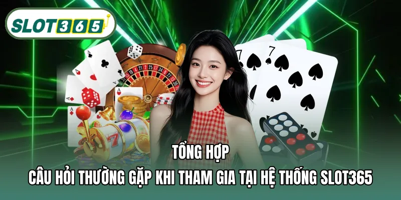 Tổng hợp câu hỏi thường gặp khi tham gia tại hệ thống SLOT365