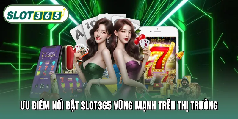 Ưu điểm nổi bật SLOT365 vững mạnh trên thị trường